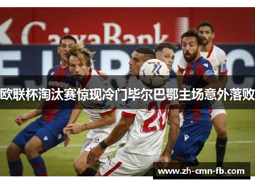 欧联杯淘汰赛惊现冷门毕尔巴鄂主场意外落败 欧联杯淘汰赛惊现冷门毕尔巴鄂主场意外落败