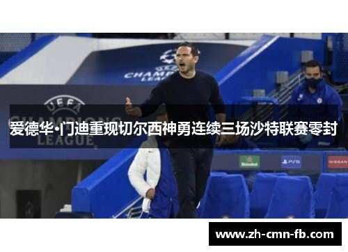 爱德华·门迪重现切尔西神勇连续三场沙特联赛零封 爱德华·门迪重现切尔西神勇连续三场沙特联赛零封