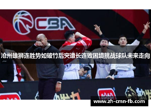 沧州雄狮连胜势如破竹后突遭长连败困境挑战球队未来走向 沧州雄狮连胜势如破竹后突遭长连败困境挑战球队未来走向