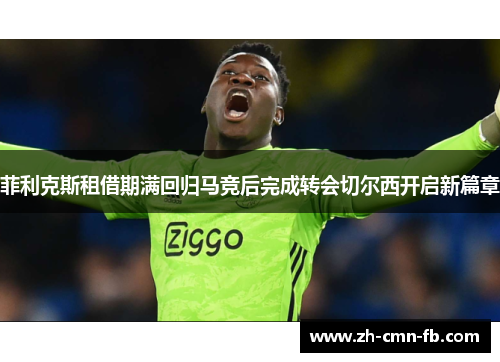 菲利克斯租借期满回归马竞后完成转会切尔西开启新篇章