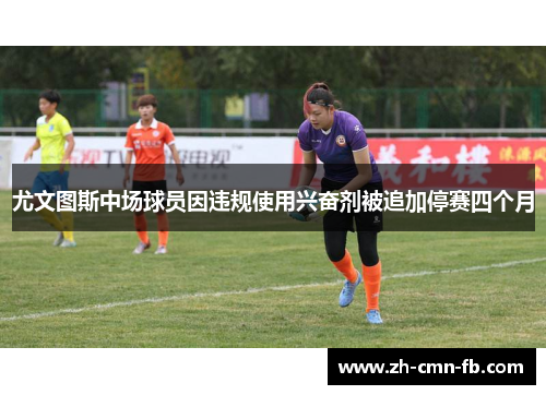 尤文图斯中场球员因违规使用兴奋剂被追加停赛四个月
