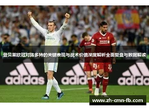 登贝莱欧冠对阵多特的关键表现与战术价值深度解析全面复盘与数据解读