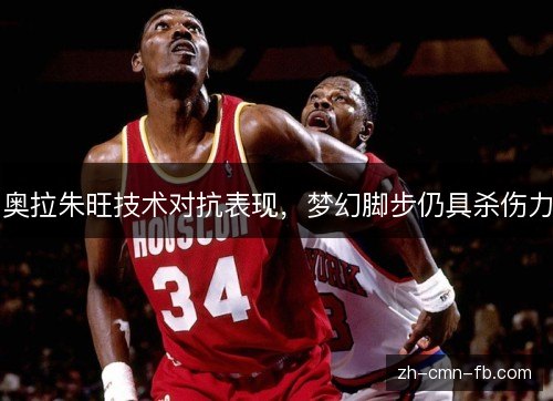 奥拉朱旺技术对抗表现，梦幻脚步仍具杀伤力