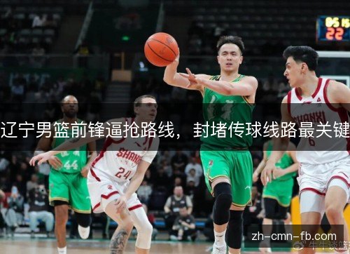 辽宁男篮前锋逼抢路线，封堵传球线路最关键
